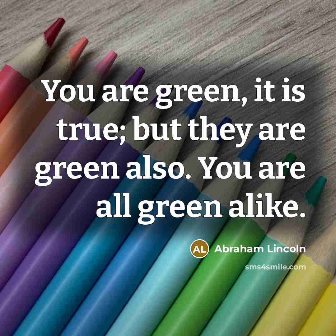 “You are green, it is true; but they are green…” quote by Abraham Lincoln