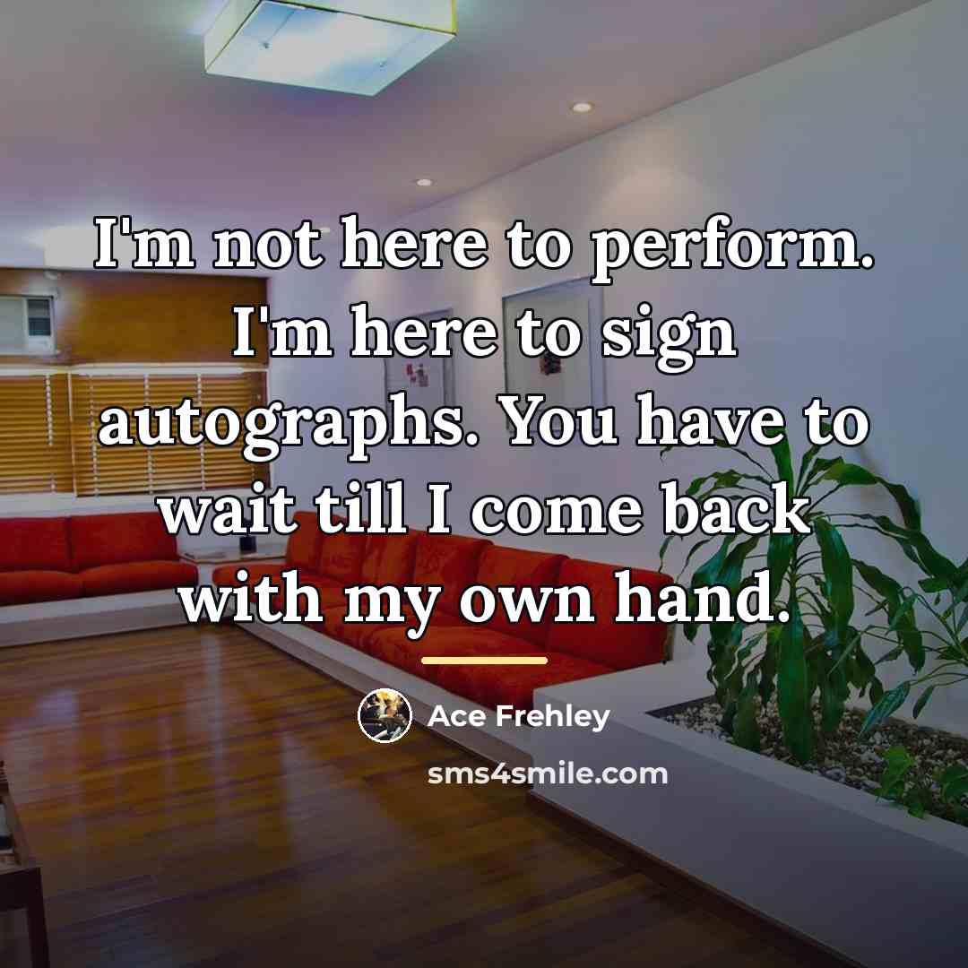 “I'm not here to perform. I'm here to sign autographs.…” quote by Ace Frehley