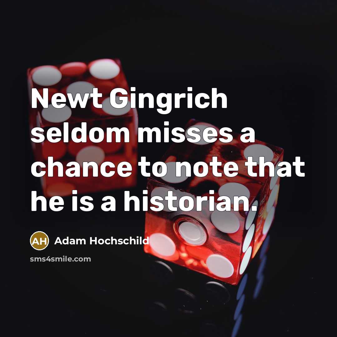 “Newt Gingrich seldom misses a chance to note that he…” quote by Adam Hochschild