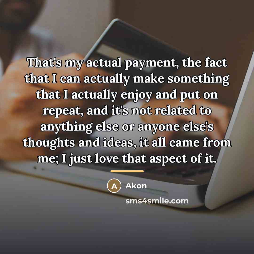“That's my actual payment, the fact that I can actually…” quote by Akon