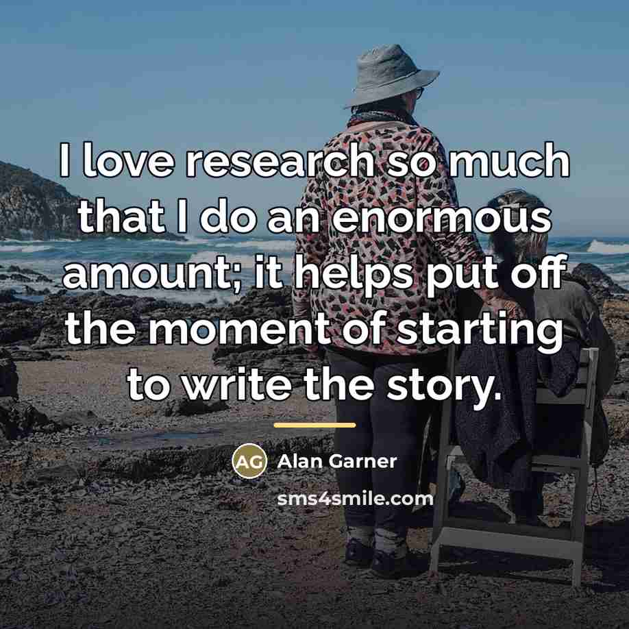 “I love research so much that I do an enormous…” quote by Alan Garner