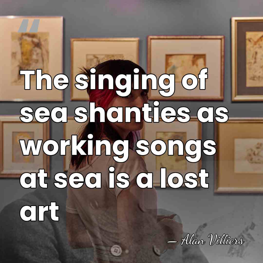The singing of sea shanties as working songs at sea is a&hellip; - Alan Villiers
