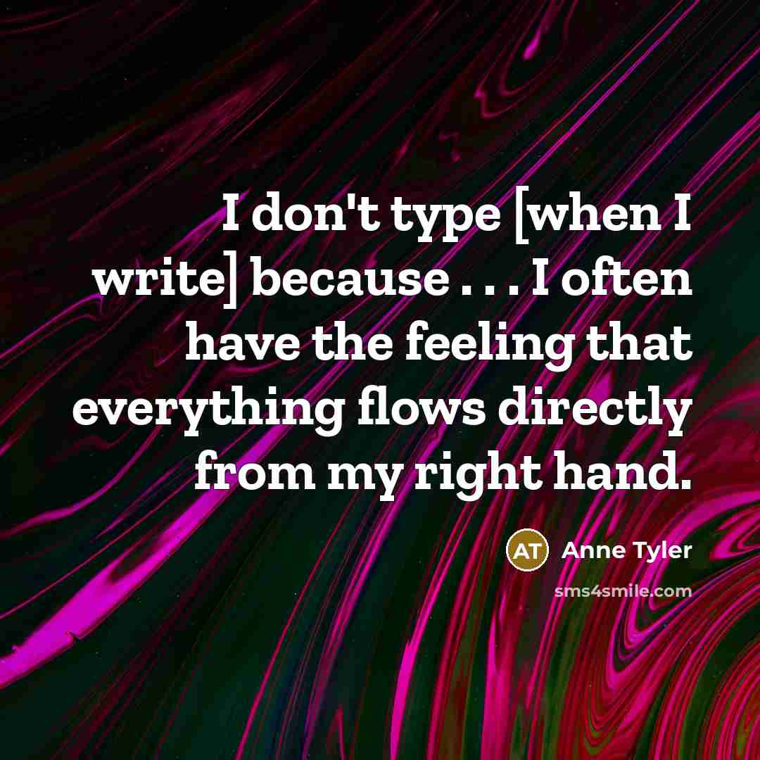 “I don't type [when I write] because . . .…” quote by Anne Tyler