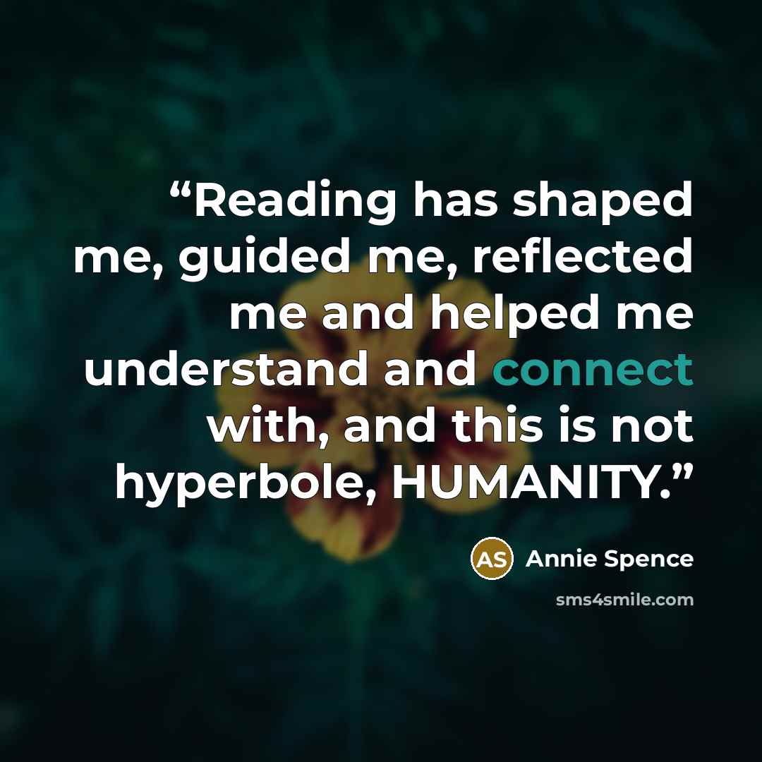 “Reading has shaped me, guided me, reflected me and helped me understand and connect with, and this is not hyperbole, HUMANITY.” quote by Annie Spence
