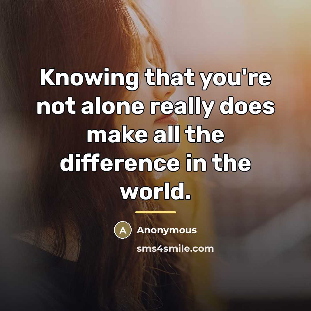 “Knowing that you're not alone really does make all the…” quote by Anonymous