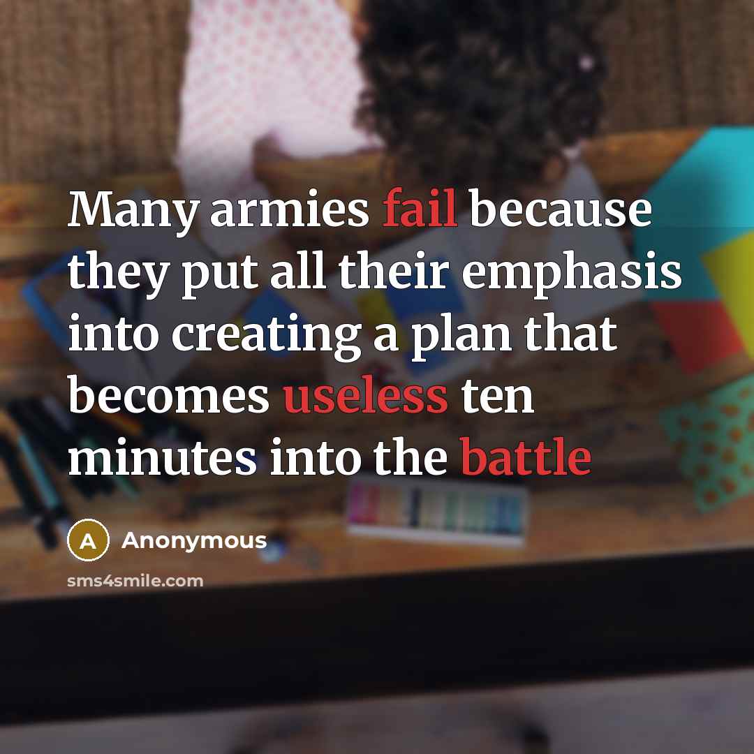 “Many armies fail because they put all their emphasis into creating a plan that becomes useless ten minutes into the battle” quote by Anonymous
