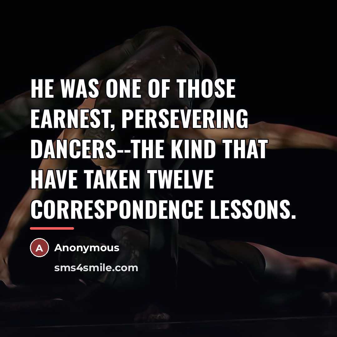 “He was one of those earnest, persevering dancers--the kind that…” quote by Anonymous