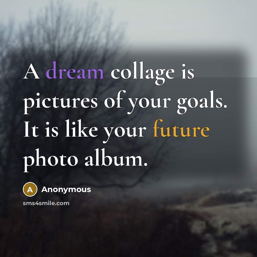 “A dream collage is pictures of your goals. It is…” quote by Anonymous