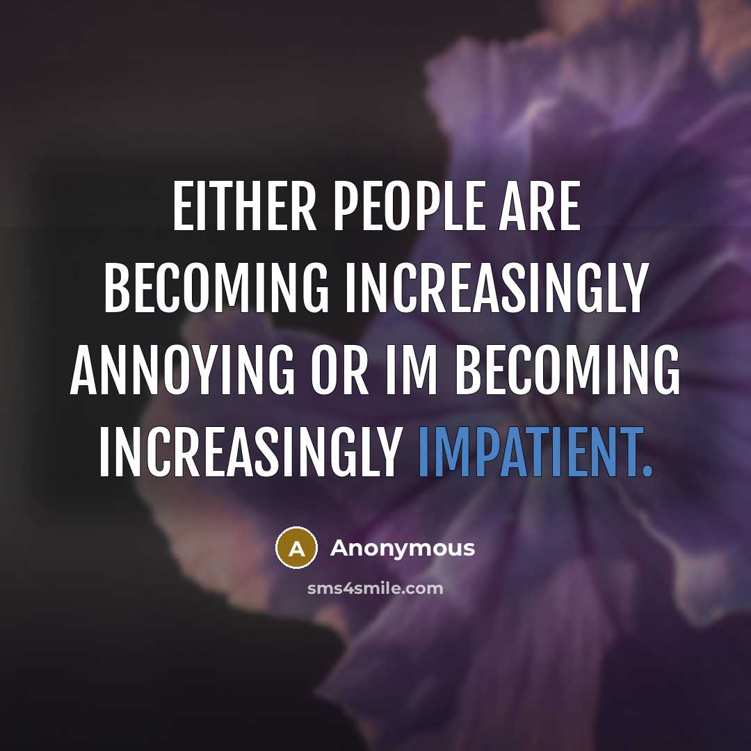 “Either people are becoming increasingly annoying or Im becoming increasingly impatient.” quote by Anonymous