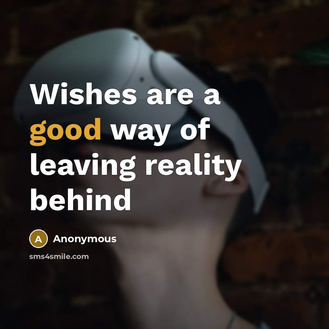 “Wishes are a good way of leaving reality behind…” quote by Anonymous