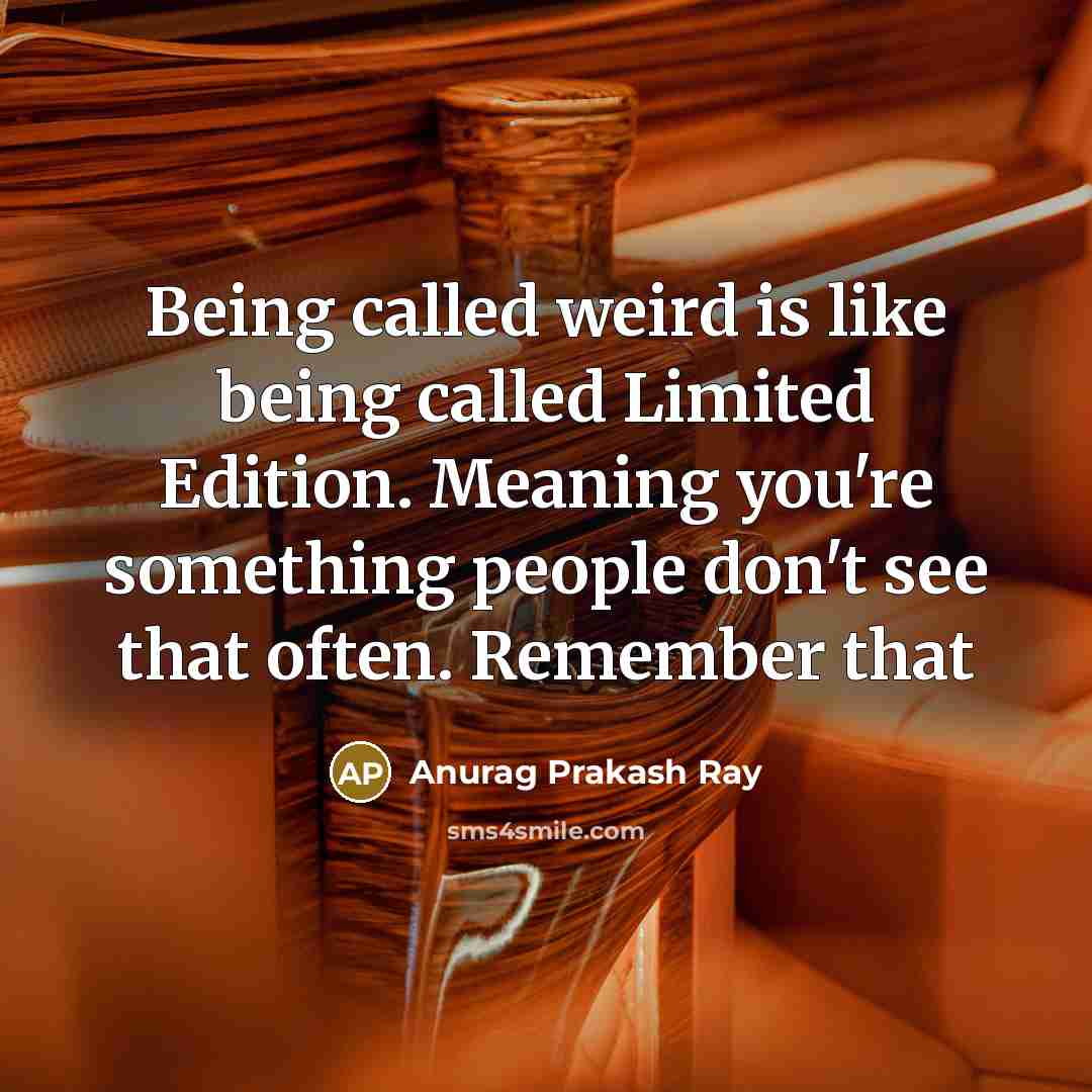 “Being called weird is like being called Limited Edition. Meaning…” quote by Anurag Prakash Ray