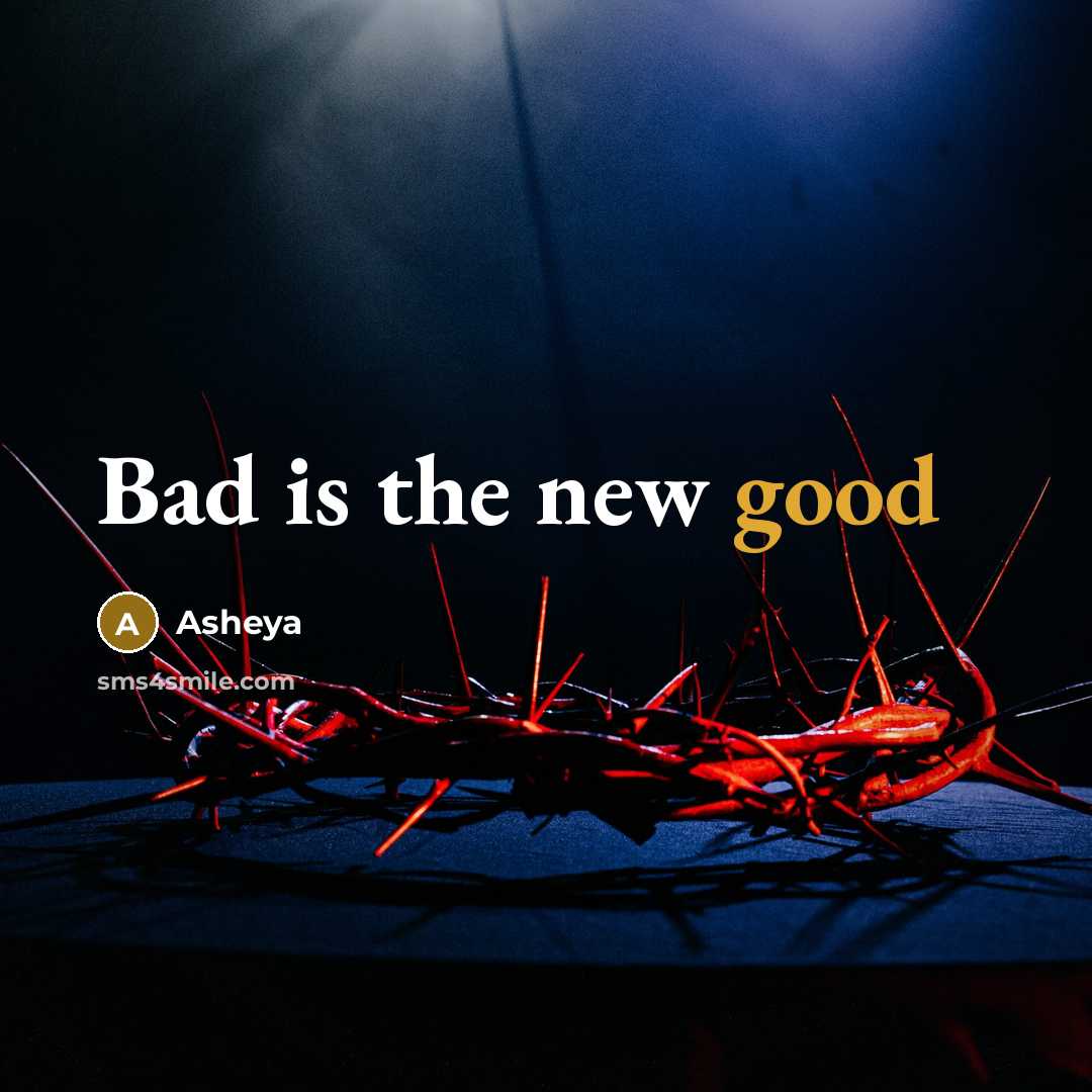 “Bad is the new good…” quote by Asheya
