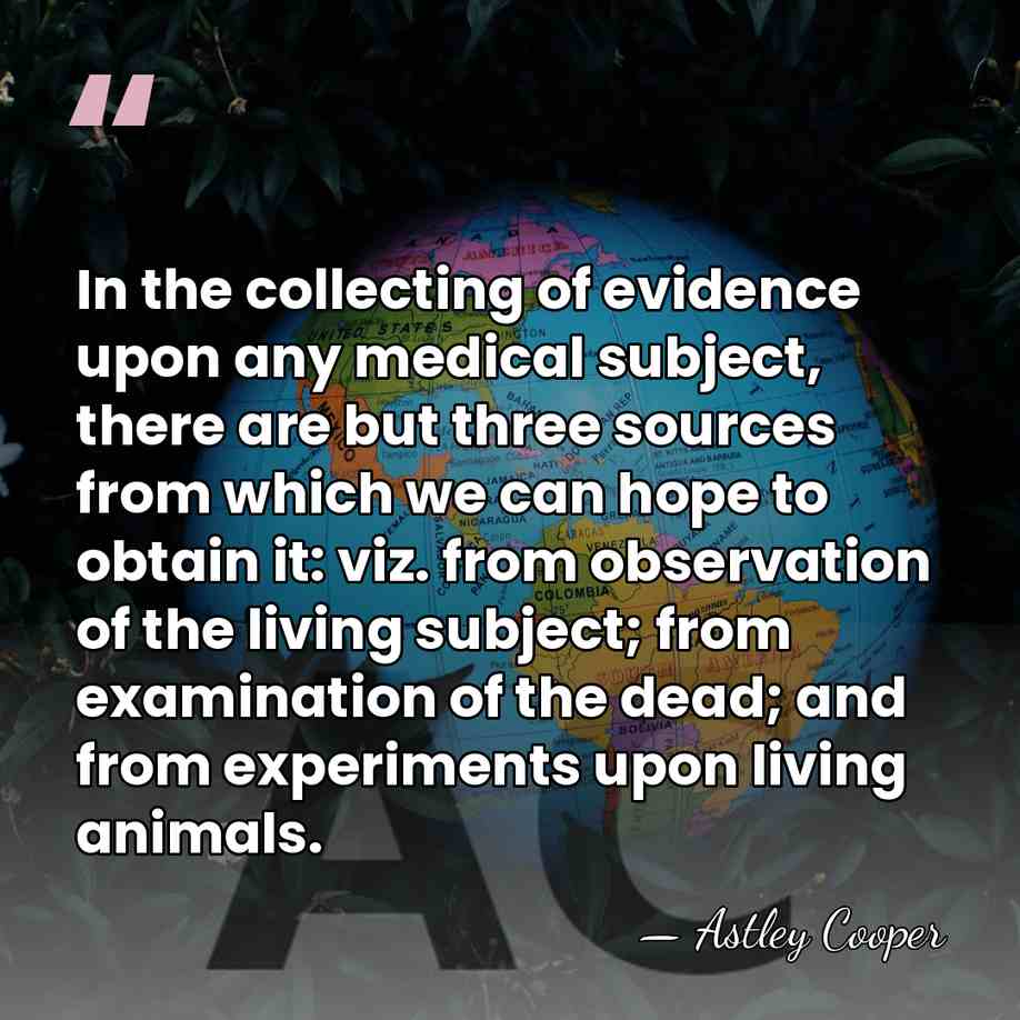 In the collecting of evidence upon any medical subject, there are but&hellip; - Astley Cooper