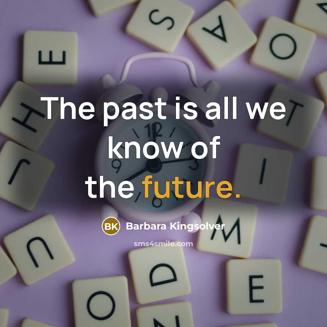 “The past is all we know of the future.…” quote by Barbara Kingsolver