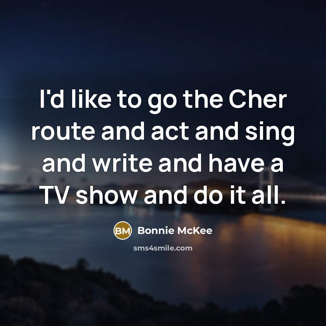 “I'd like to go the Cher route and act and…” quote by Bonnie McKee