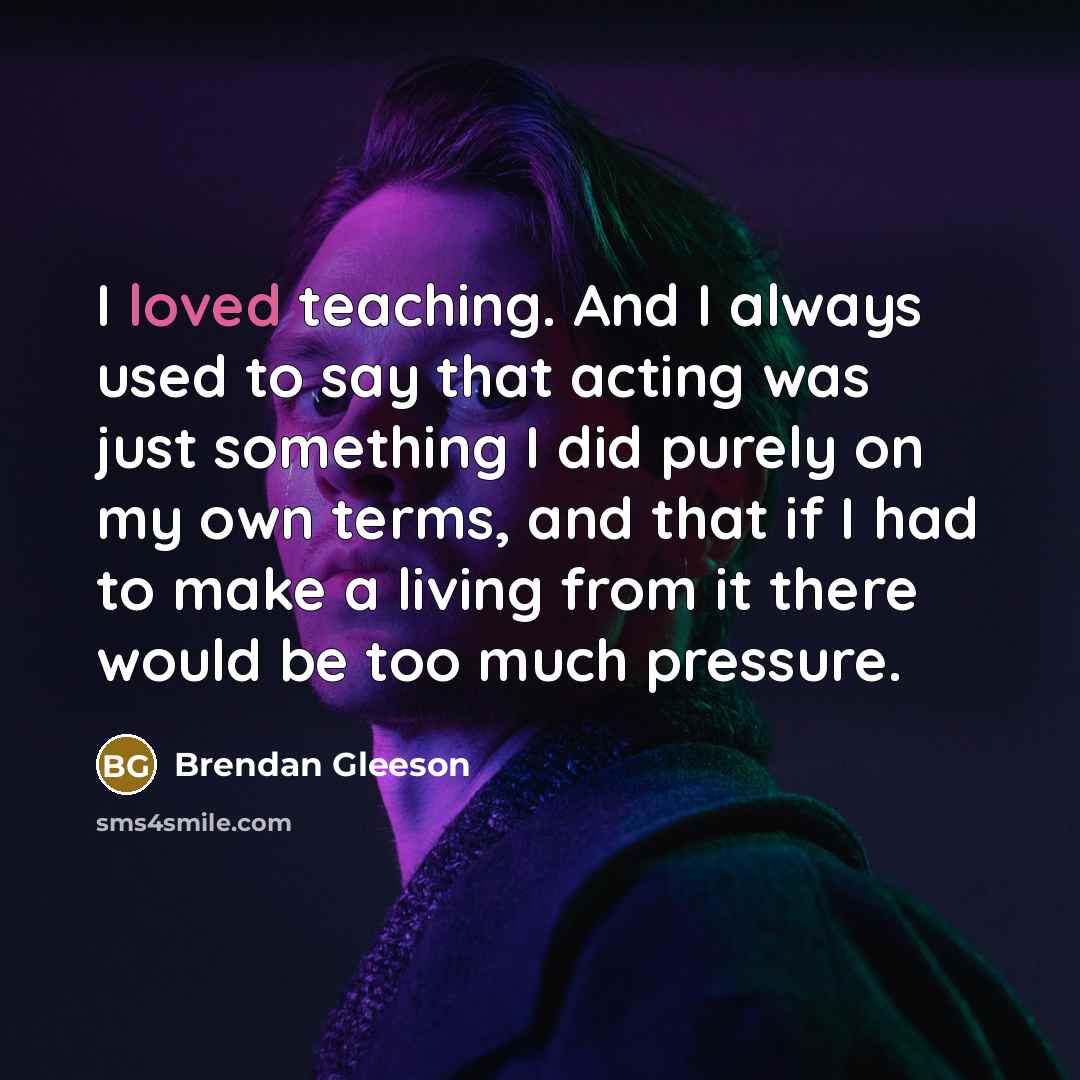 “I loved teaching. And I always used to say that…” quote by Brendan Gleeson