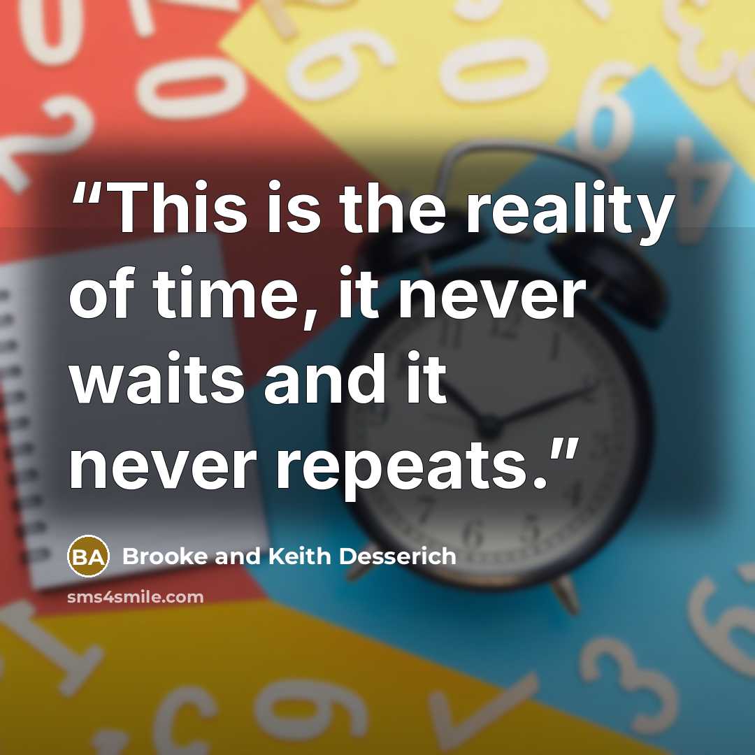 “This is the reality of time, it never waits and it never repeats.” quote by Brooke and Keith Desserich