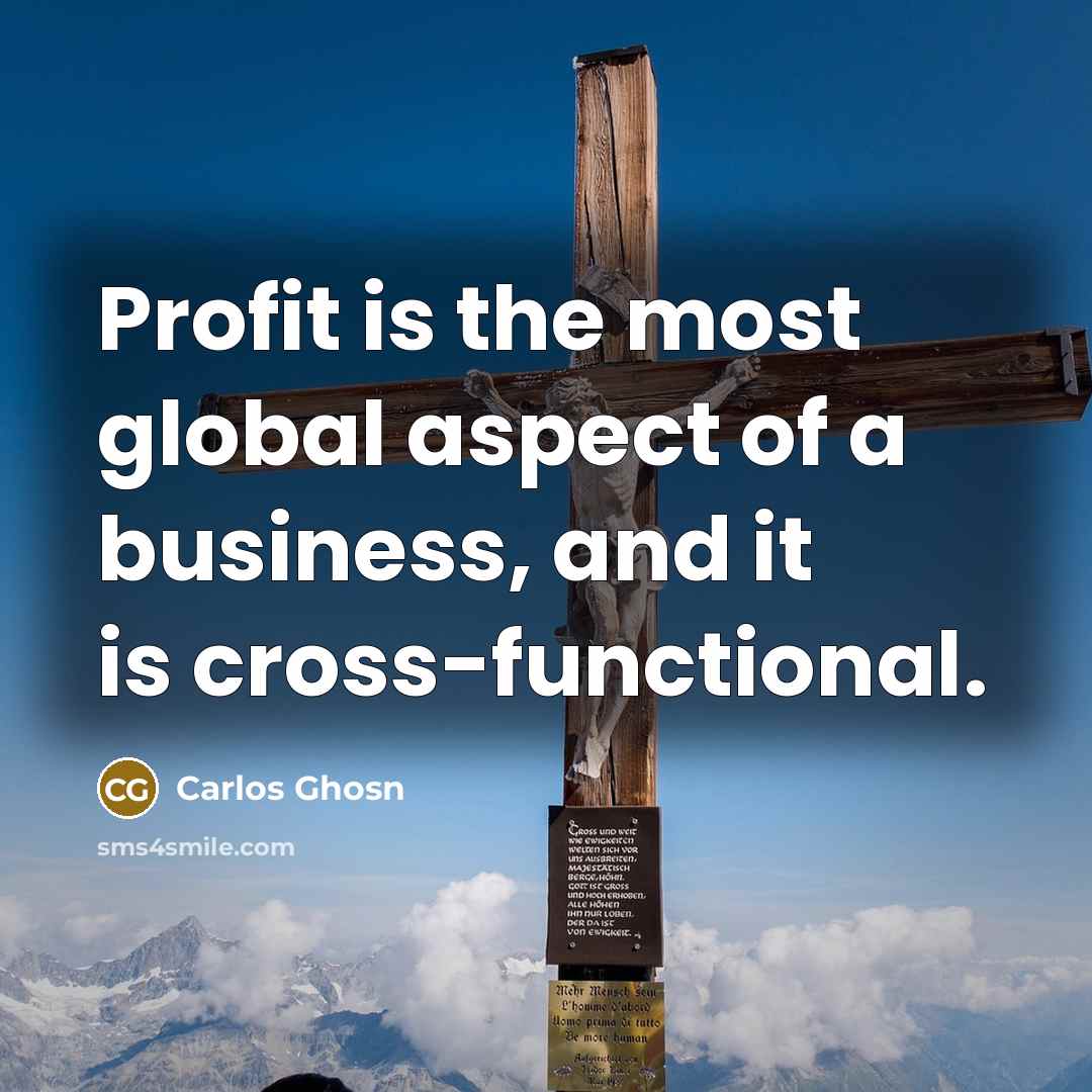 “Profit is the most global aspect of a business, and…” quote by Carlos Ghosn