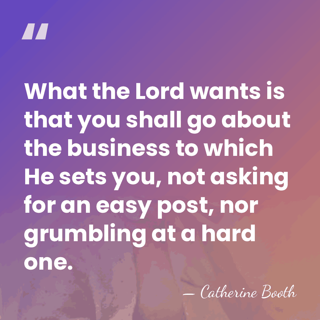What the Lord wants is that you shall go about the business&hellip; - Catherine Booth