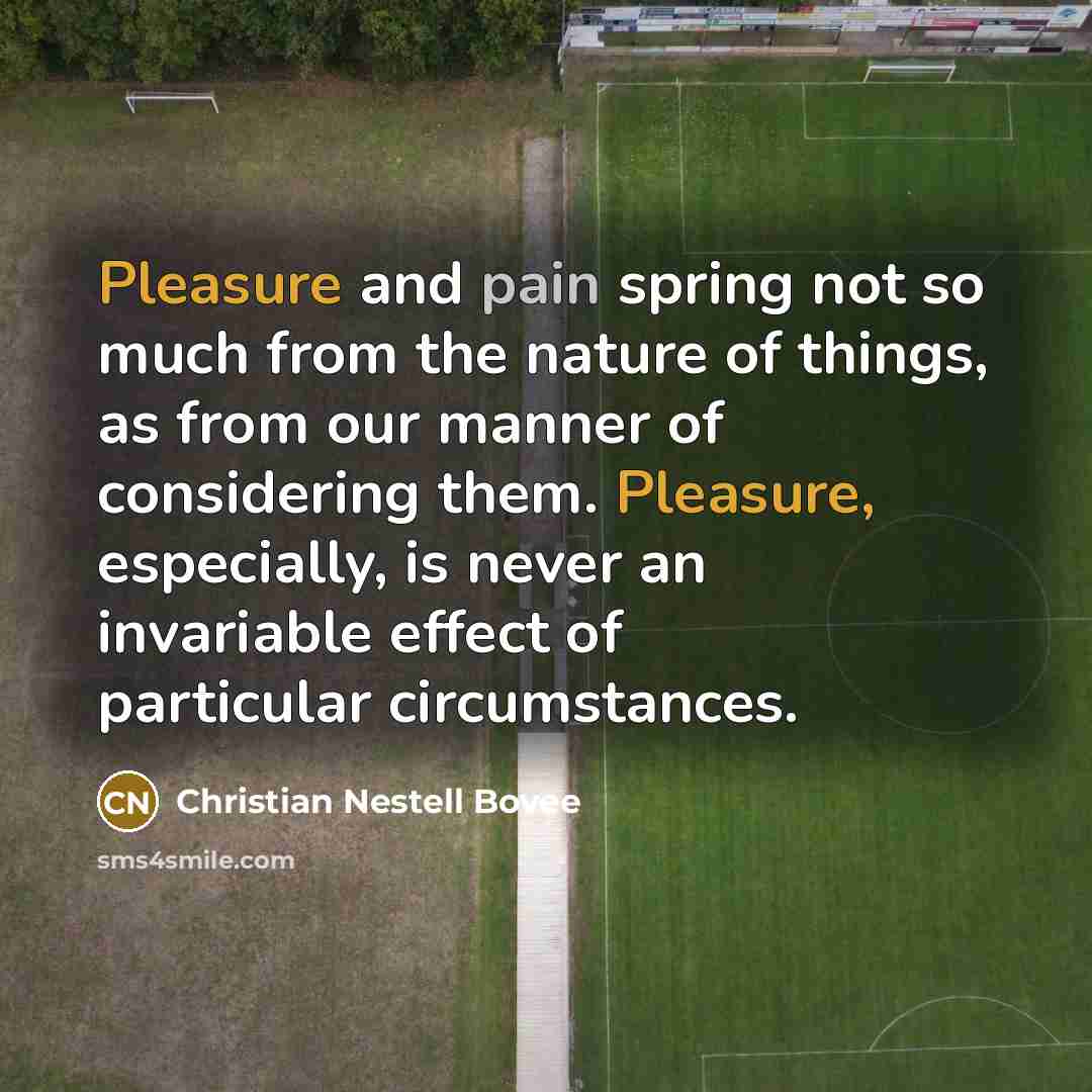 “Pleasure and pain spring not so much from the nature…” quote by Christian Nestell Bovee