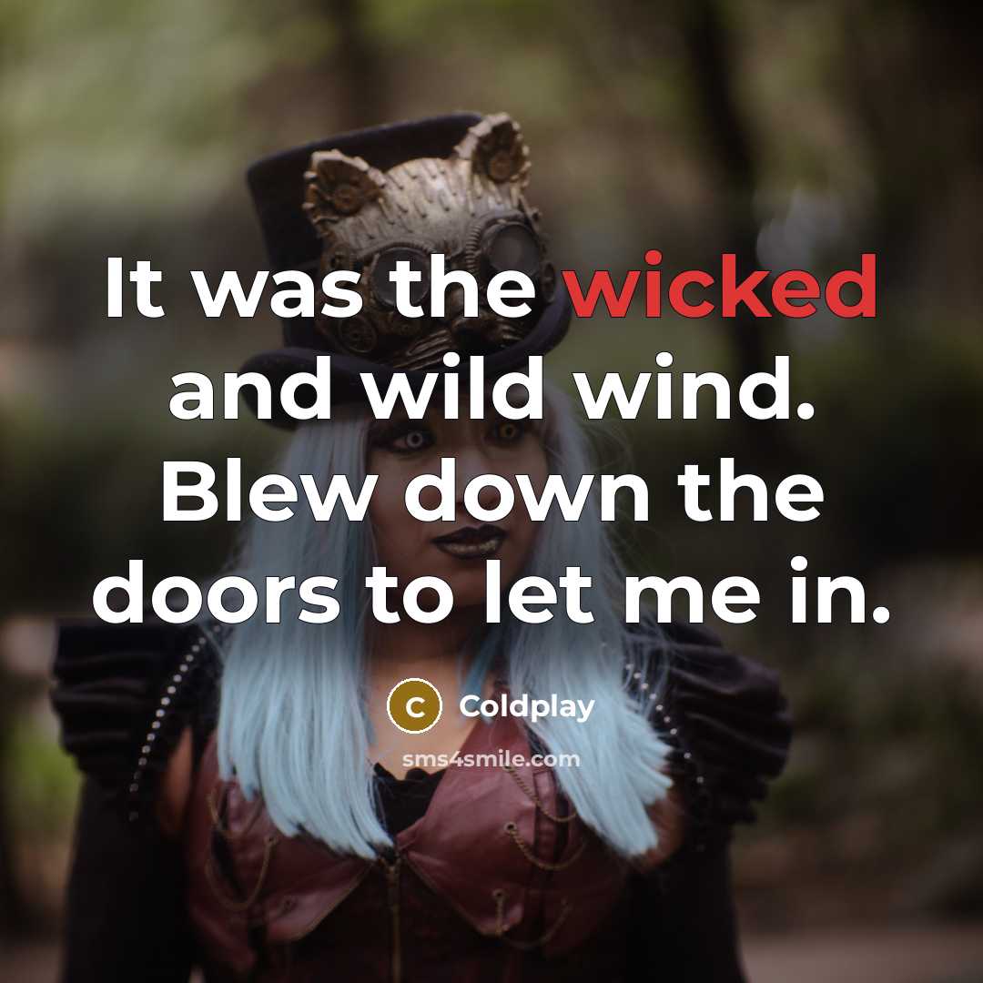 “It was the wicked and wild wind. Blew down the doors to let me in.” quote by Coldplay