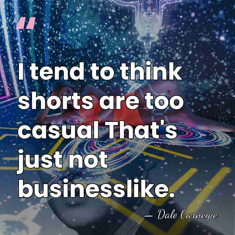 I tend to think shorts are too casual That's just not businesslike. - Dale Carnegie