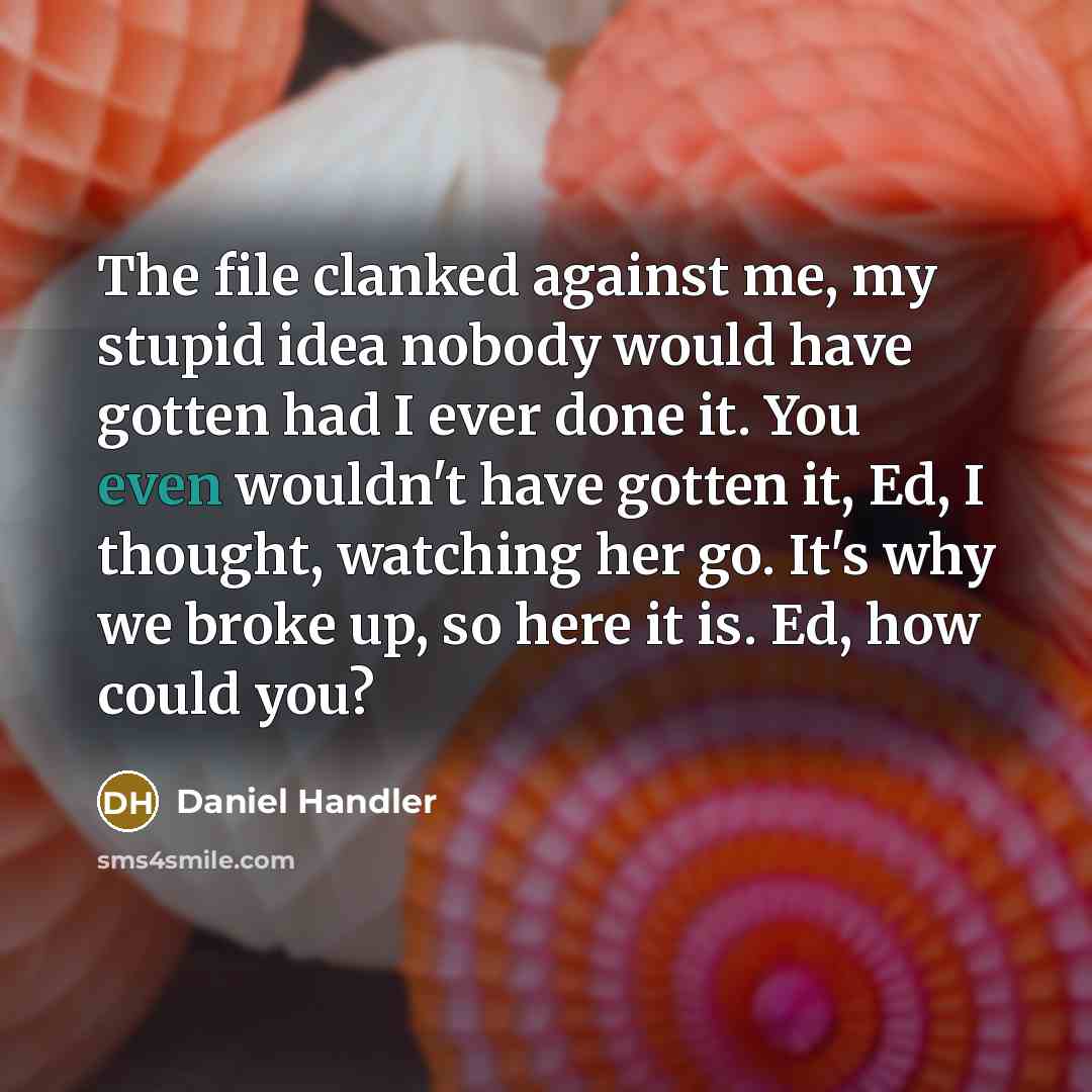 “The file clanked against me, my stupid idea nobody would…” quote by Daniel Handler