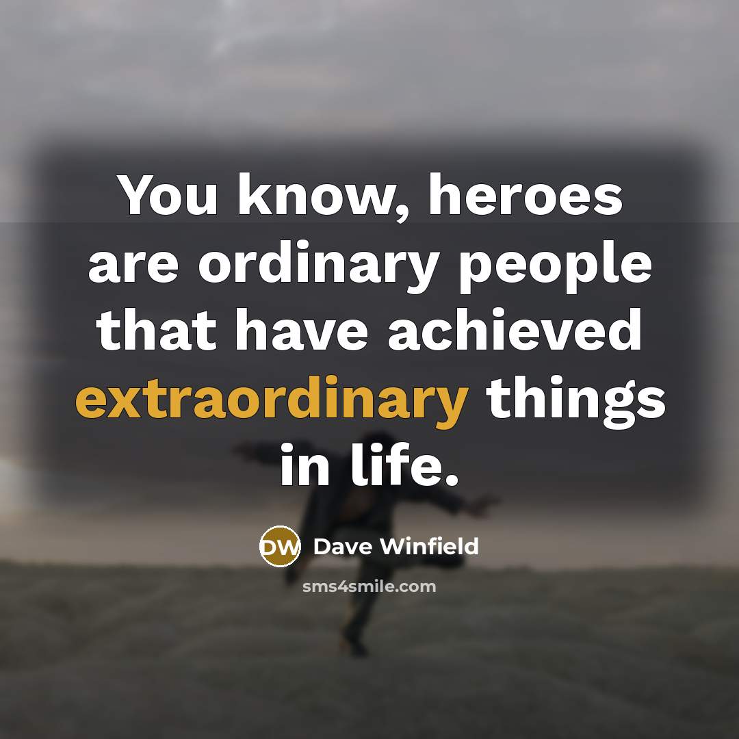 “You know, heroes are ordinary people that have achieved extraordinary…” quote by Dave Winfield