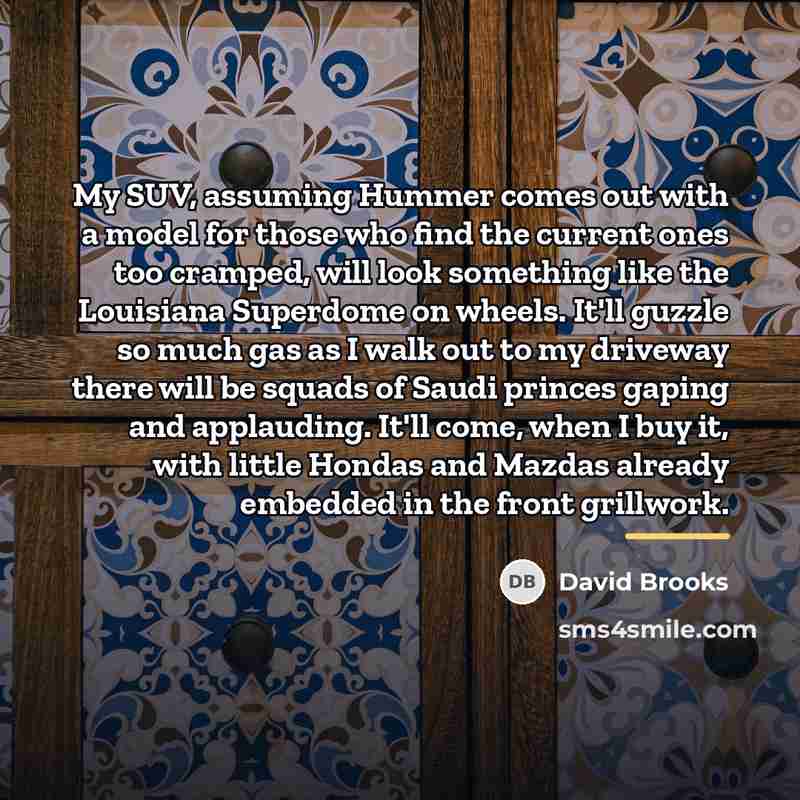 “My SUV, assuming Hummer comes out with a model for…” quote by David Brooks