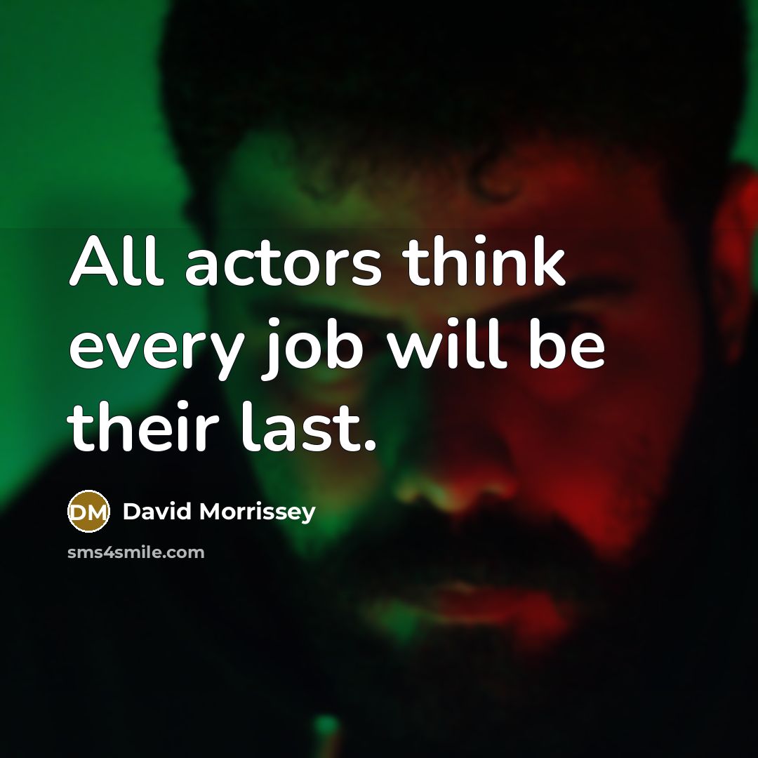 “All actors think every job will be their last.” quote by David Morrissey