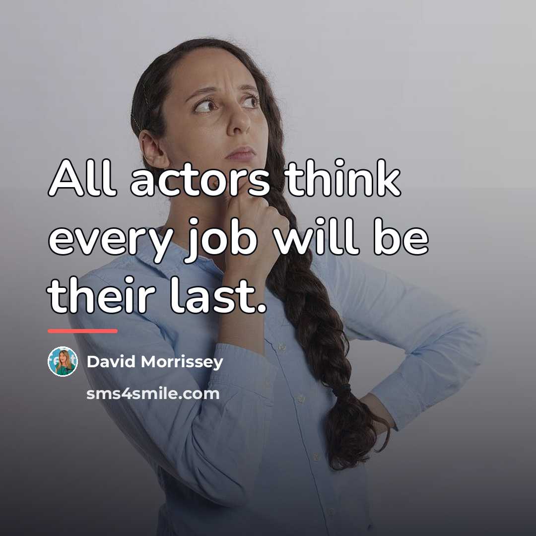 “All actors think every job will be their last.…” quote by David Morrissey