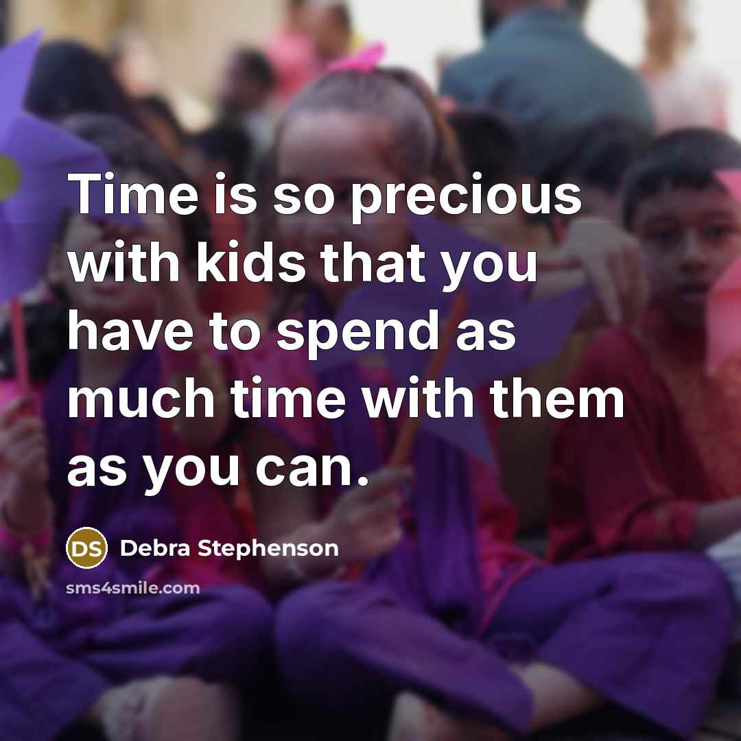 “Time is so precious with kids that you have to…” quote by Debra Stephenson