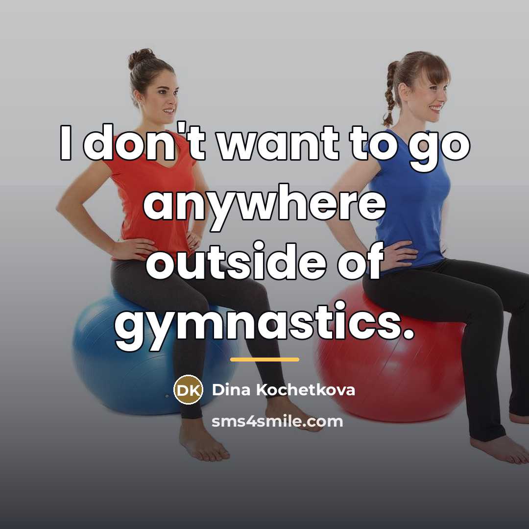 “I don't want to go anywhere outside of gymnastics.…” quote by Dina Kochetkova