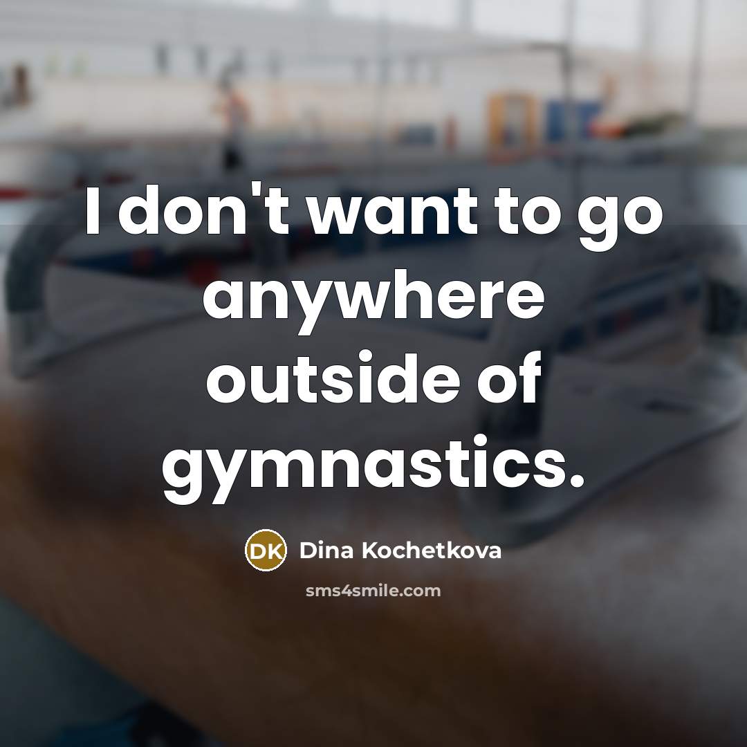 “I don't want to go anywhere outside of gymnastics.” quote by Dina Kochetkova