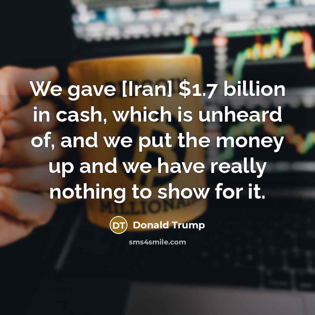 “We gave [Iran] $1.7 billion in cash, which is unheard…” quote by Donald Trump