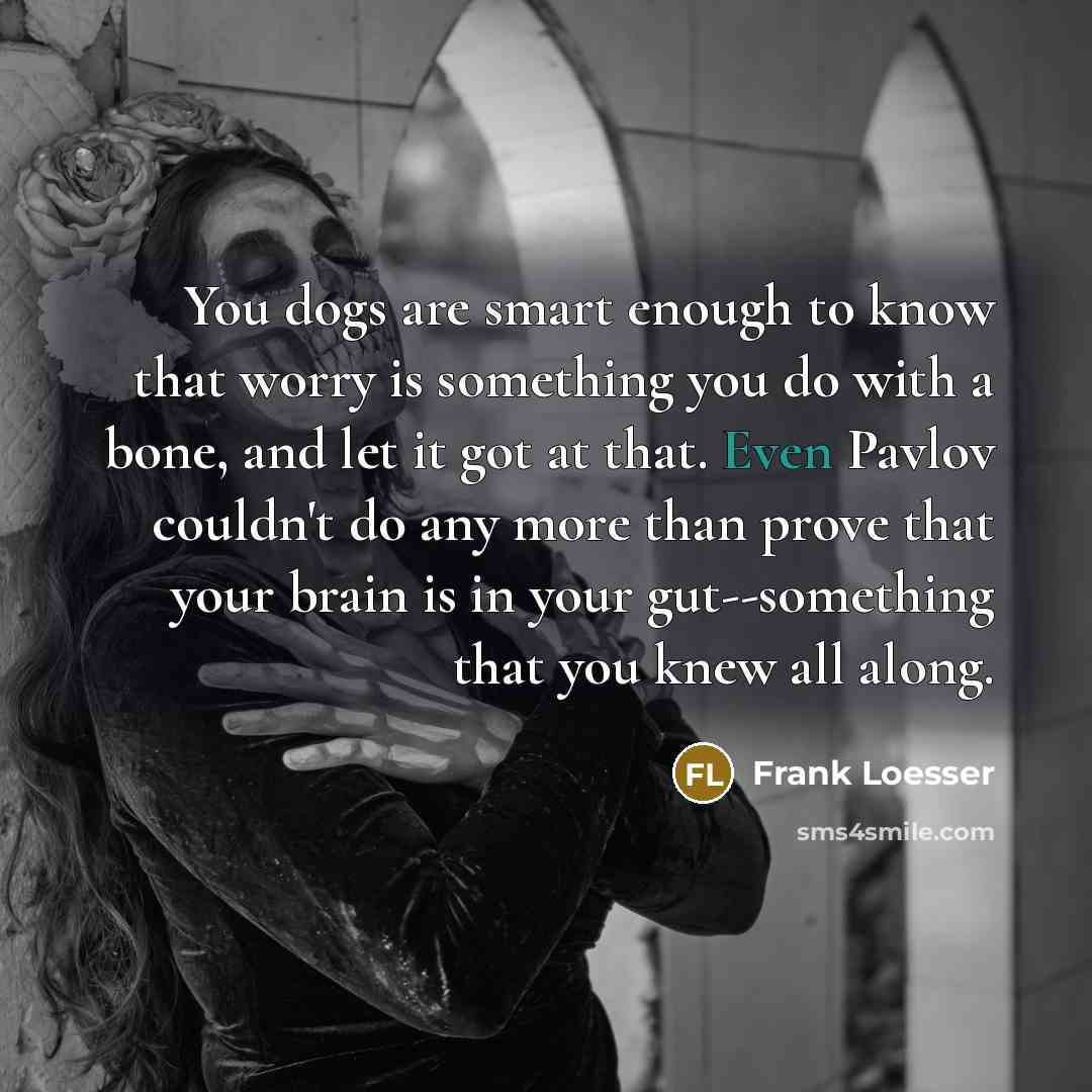“You dogs are smart enough to know that worry is…” quote by Frank Loesser