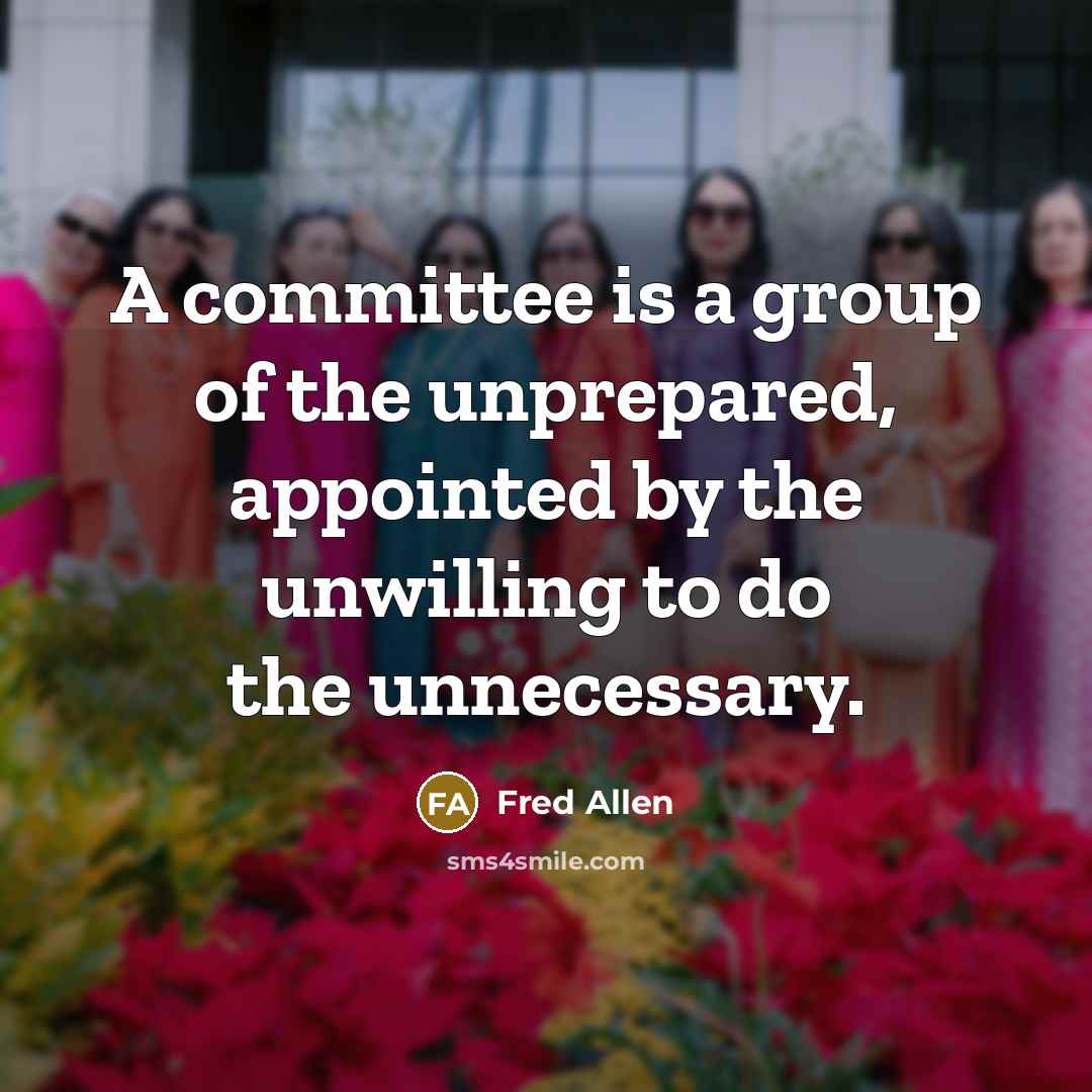 “A committee is a group of the unprepared, appointed by…” quote by Fred Allen