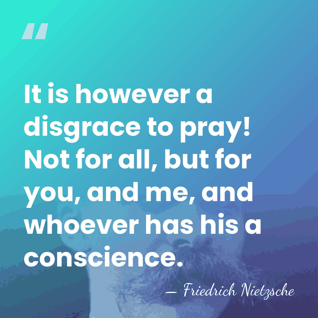 It is however a disgrace to pray! Not for all, but for&hellip; - Friedrich Nietzsche