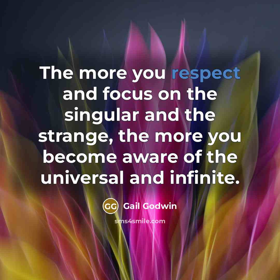 “The more you respect and focus on the singular and…” quote by Gail Godwin