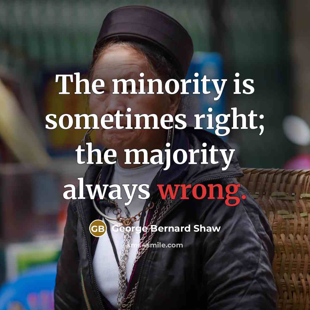 “The minority is sometimes right; the majority always wrong.…” quote by George Bernard Shaw