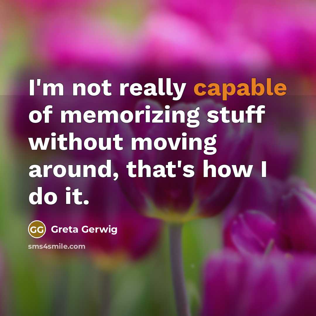 “I'm not really capable of memorizing stuff without moving around,…” quote by Greta Gerwig