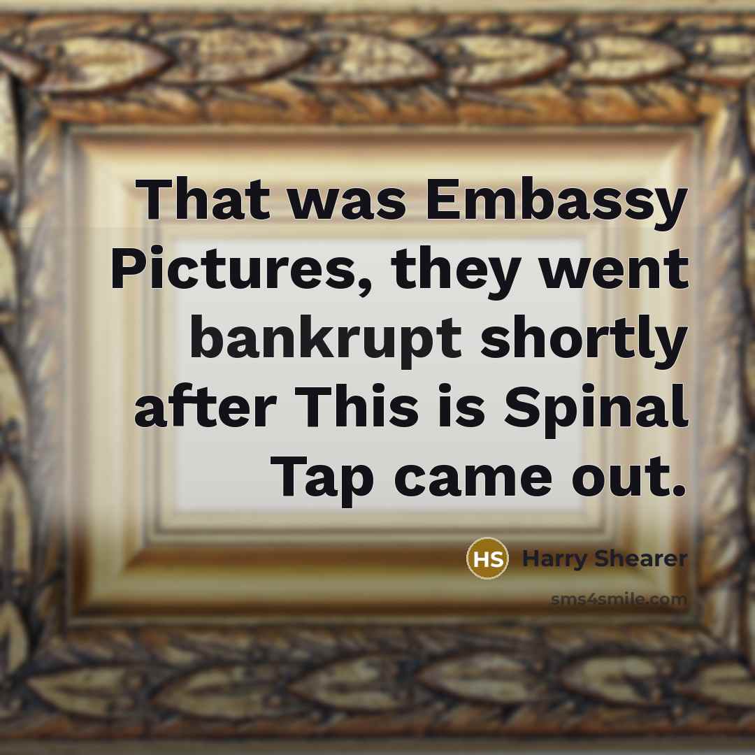 “That was Embassy Pictures, they went bankrupt shortly after This…” quote by Harry Shearer