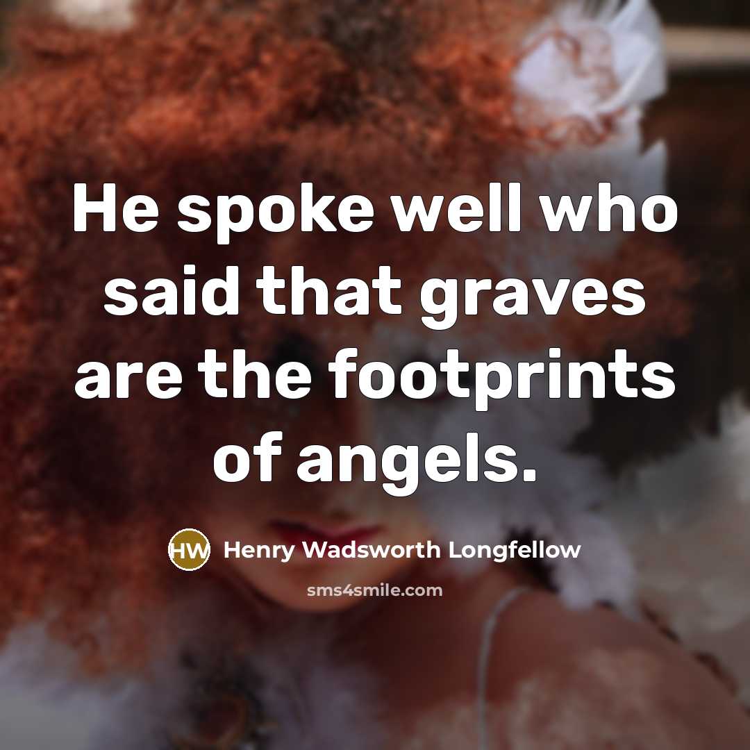 “He spoke well who said that graves are the footprints…” quote by Henry Wadsworth Longfellow