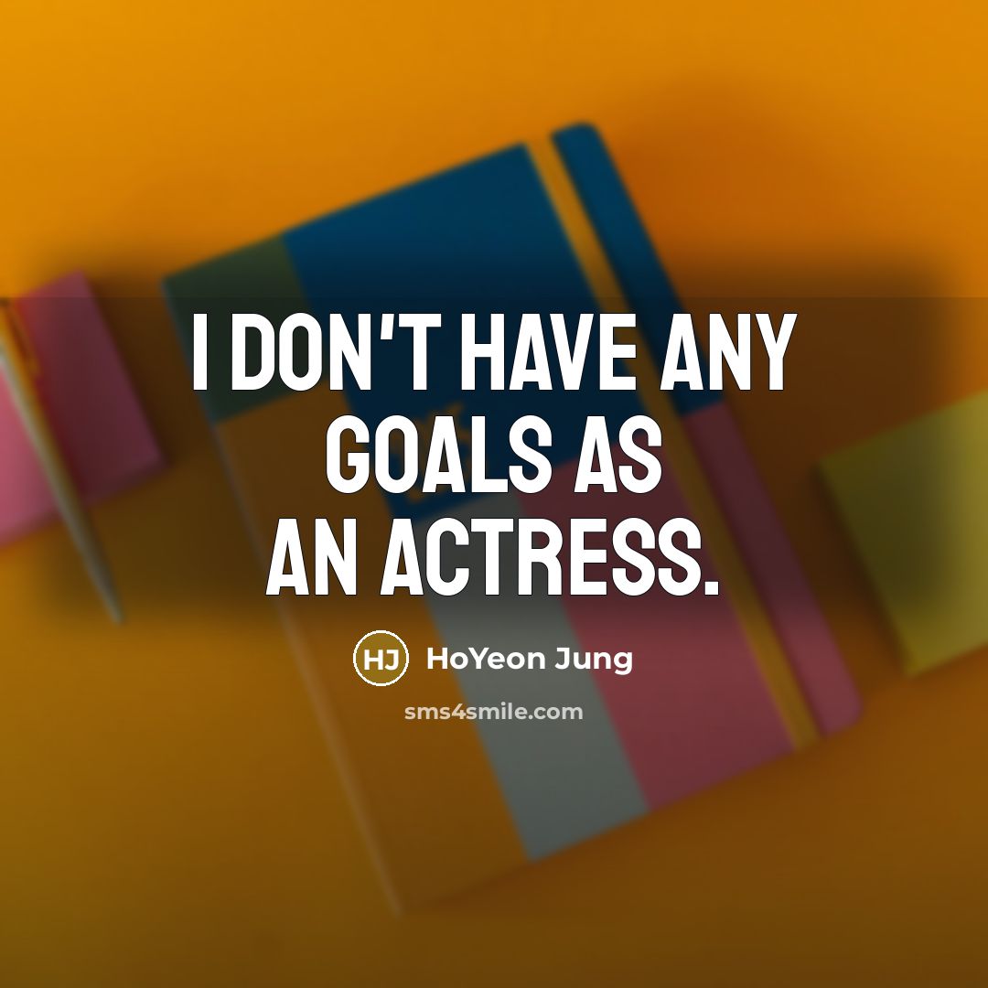 “I don't have any goals as an actress.…” quote by HoYeon Jung