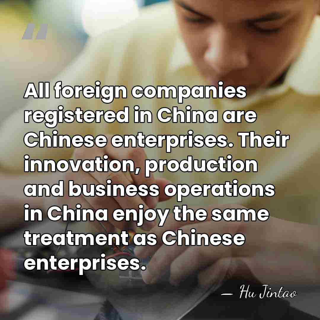 All foreign companies registered in China are Chinese enterprises. Their innovation, production&hellip; - Hu Jintao