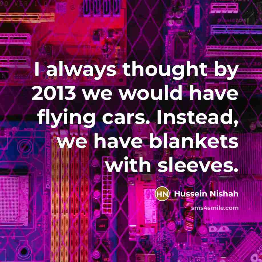 “I always thought by 2013 we would have flying cars.…” quote by Hussein Nishah