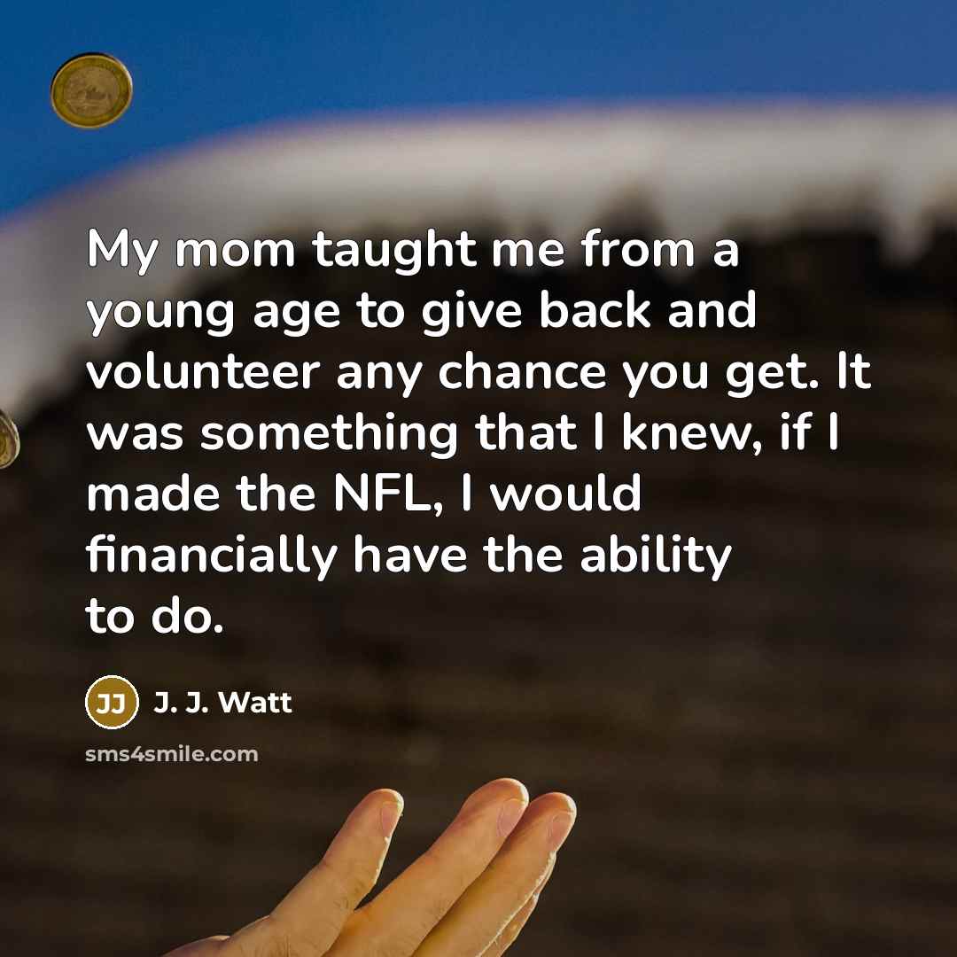 “My mom taught me from a young age to give…” quote by J. J. Watt