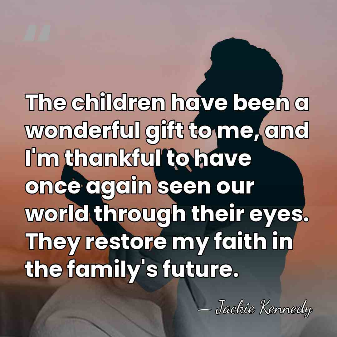 The children have been a wonderful gift to me, and I'm thankful&hellip; - Jackie Kennedy