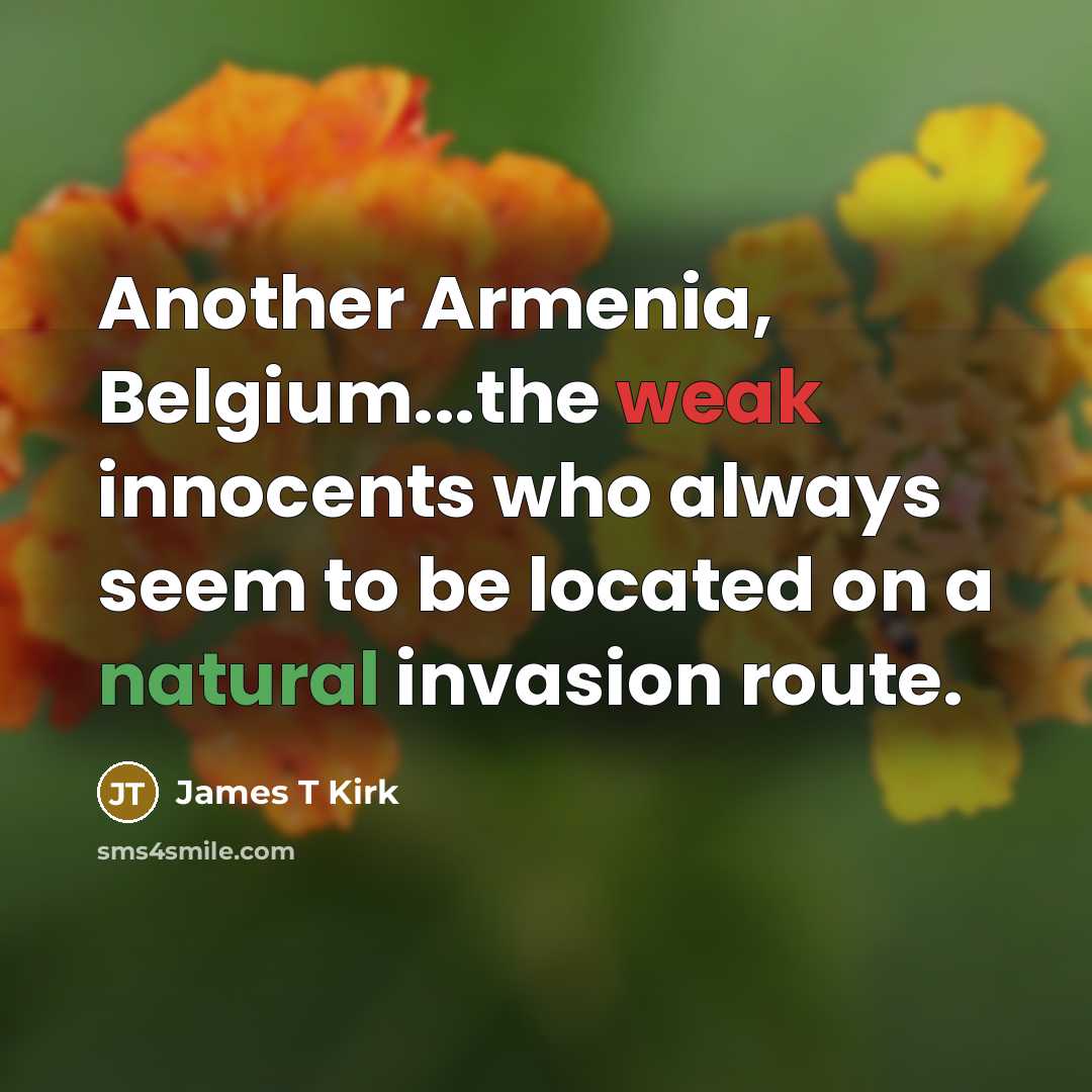 “Another Armenia, Belgium...the weak innocents who always seem to be located on a natural invasion route.” quote by James T Kirk