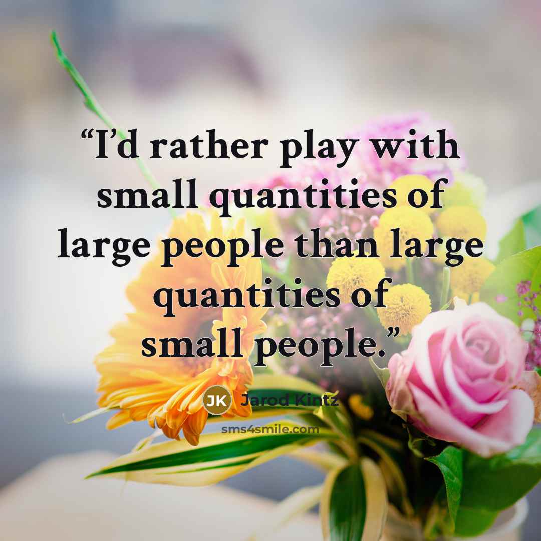“I’d rather play with small quantities of large people than large quantities of small people.” quote by Jarod Kintz